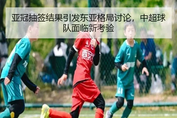 亚冠抽签结果引发东亚格局讨论，中超球队面临新考验
